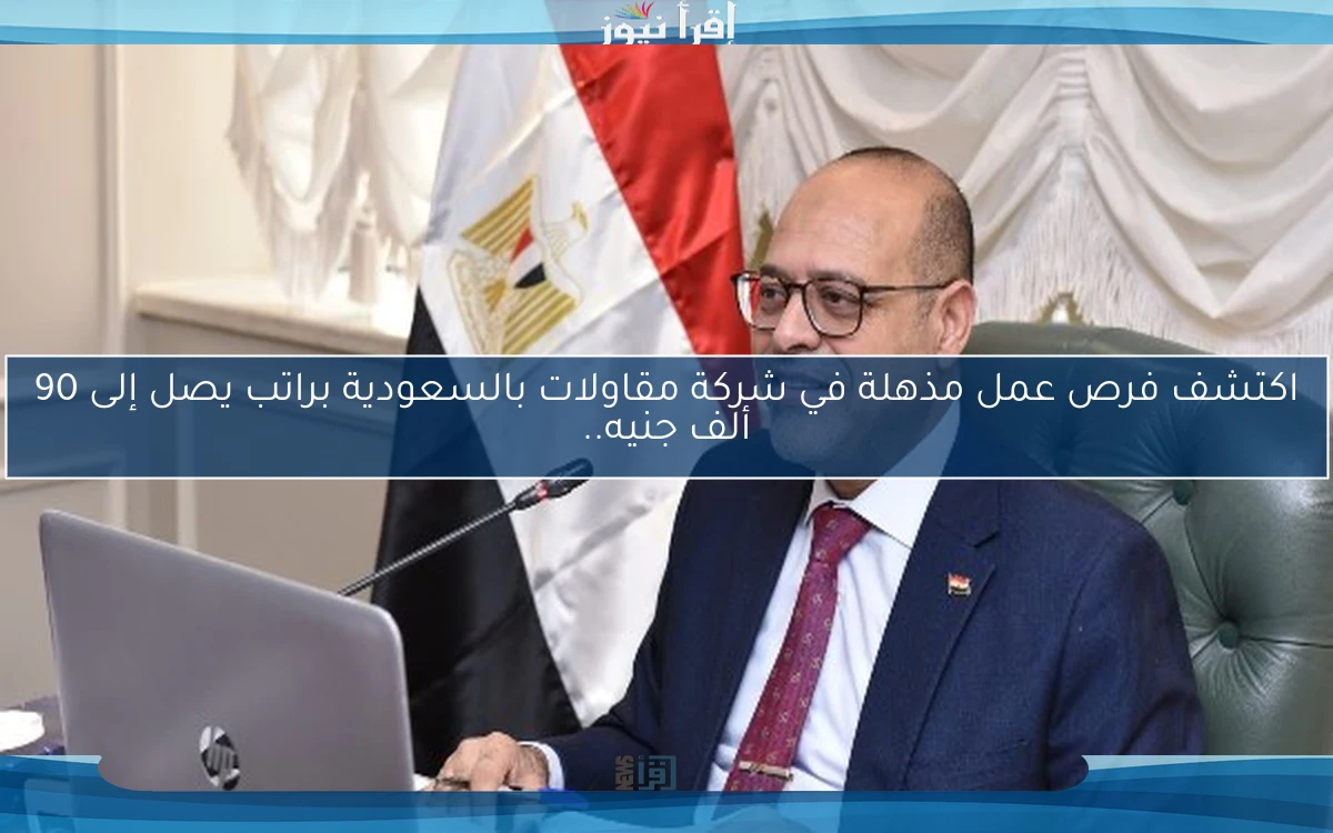 اكتشف فرص عمل مذهلة في شركة مقاولات بالسعودية براتب يصل إلى 90 ألف جنيه..