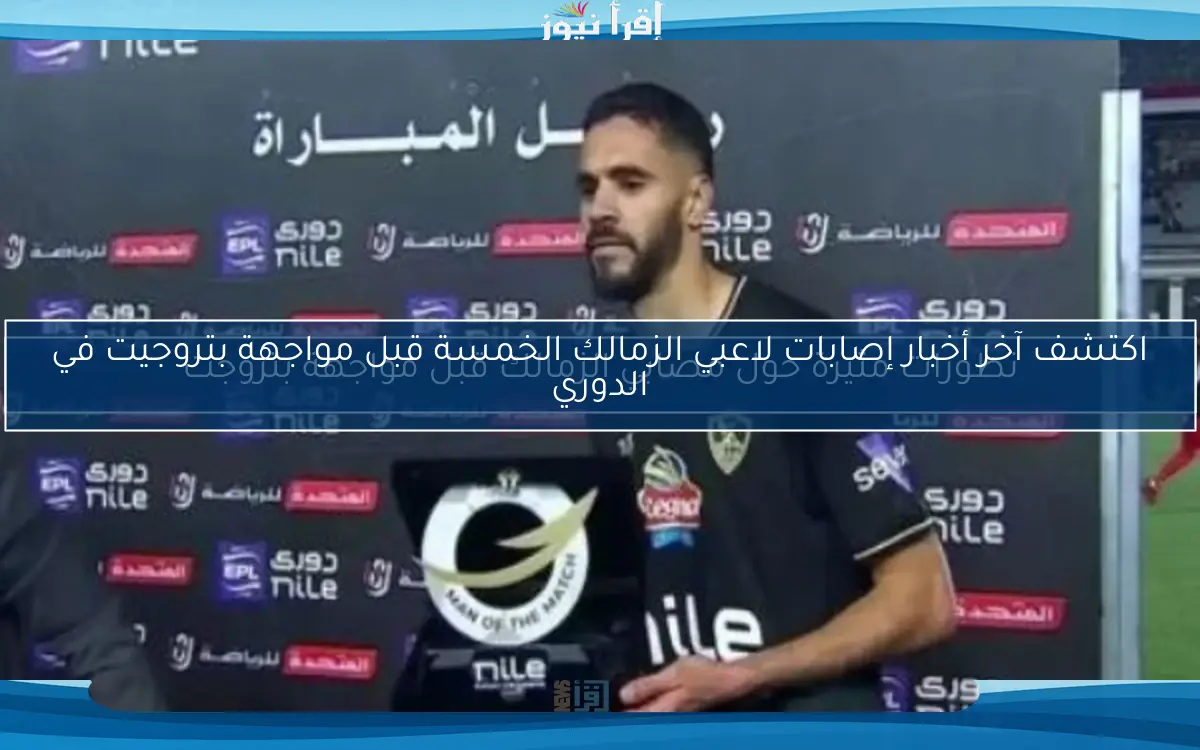 اكتشف آخر أخبار إصابات لاعبي الزمالك الخمسة قبل مواجهة بتروجيت في الدوري