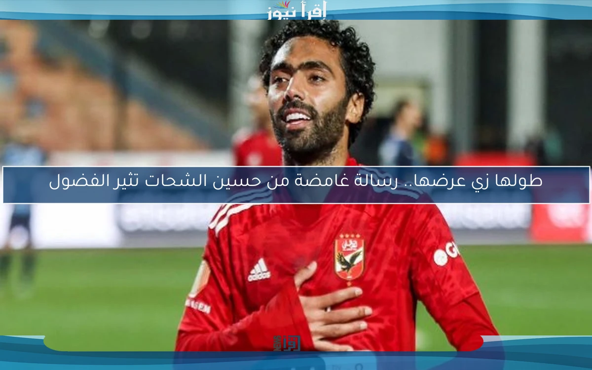 طولها زي عرضها.. رسالة غامضة من حسين الشحات تثير الفضول
