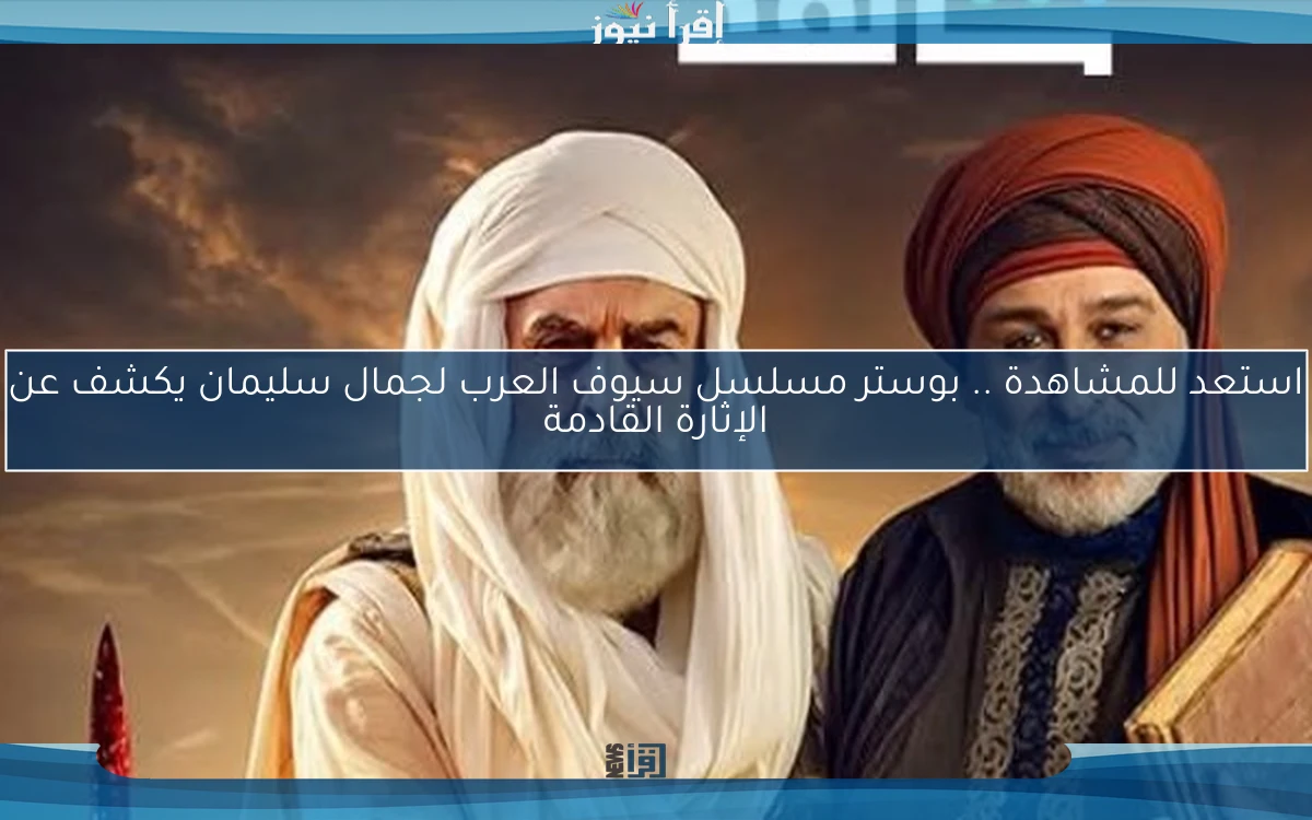 استعد للمشاهدة .. بوستر مسلسل سيوف العرب لجمال سليمان يكشف عن الإثارة القادمة