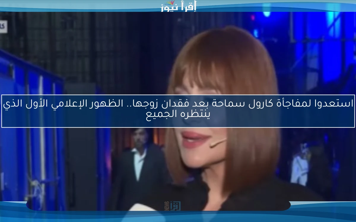 استعدوا لمفاجأة كارول سماحة بعد فقدان زوجها.. الظهور الإعلامي الأول الذي ينتظره الجميع