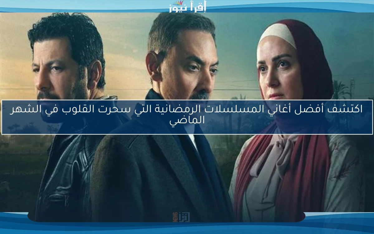 اكتشف أفضل أغاني المسلسلات الرمضانية التي سحرت القلوب في الشهر الماضي