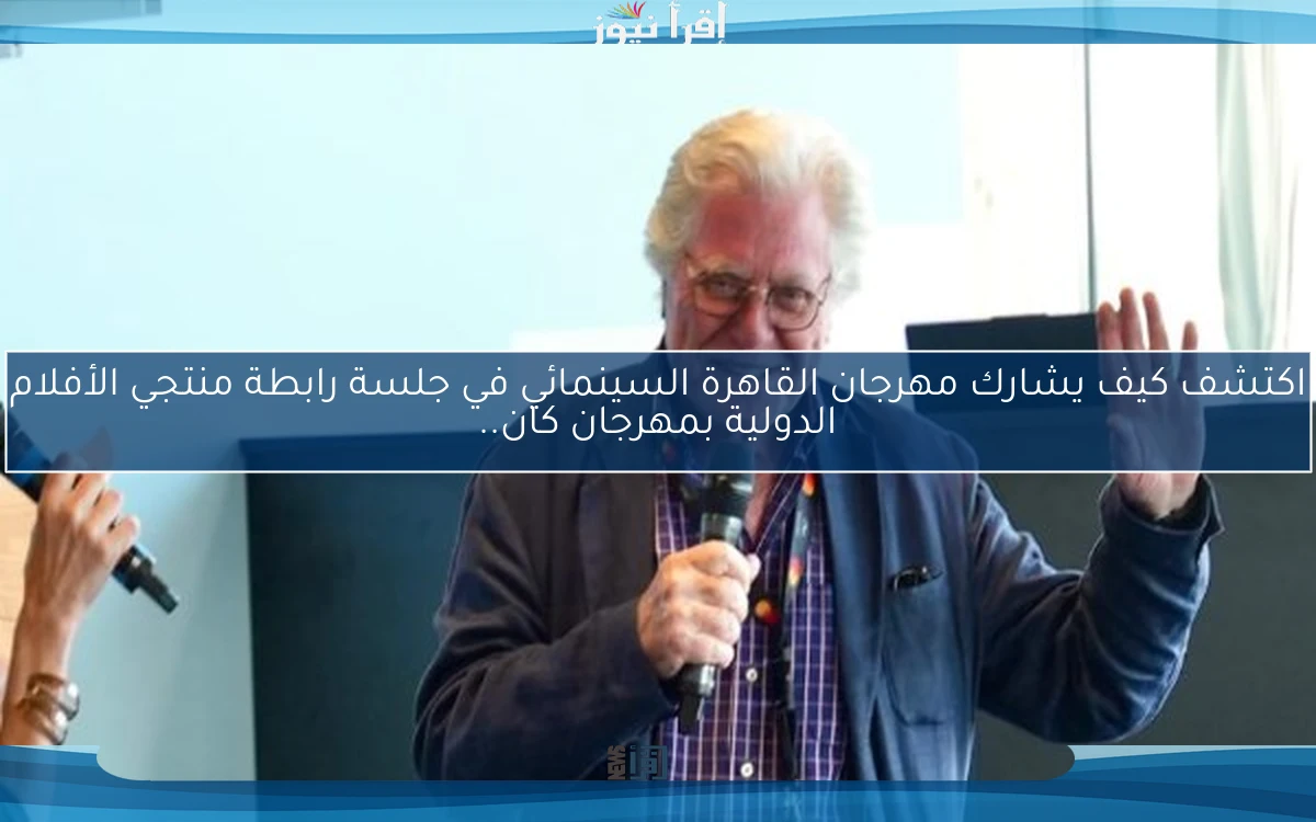 اكتشف كيف يشارك مهرجان القاهرة السينمائي في جلسة رابطة منتجي الأفلام الدولية بمهرجان كان..