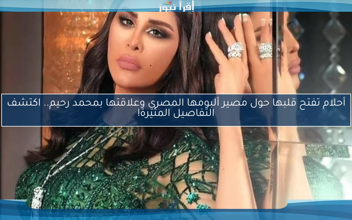 أحلام تفتح قلبها حول مصير ألبومها المصري وعلاقتها بمحمد رحيم.. اكتشف التفاصيل المثيرة!