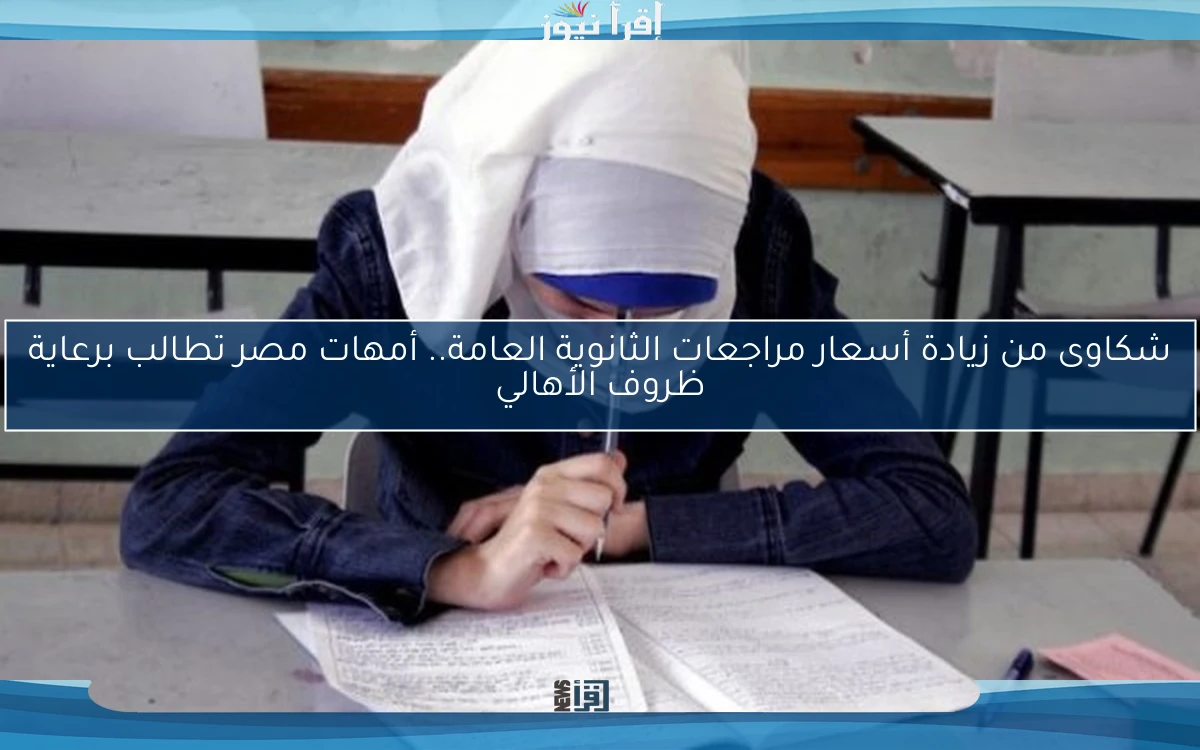 شكاوى من زيادة أسعار مراجعات الثانوية العامة.. أمهات مصر تطالب برعاية ظروف الأهالي