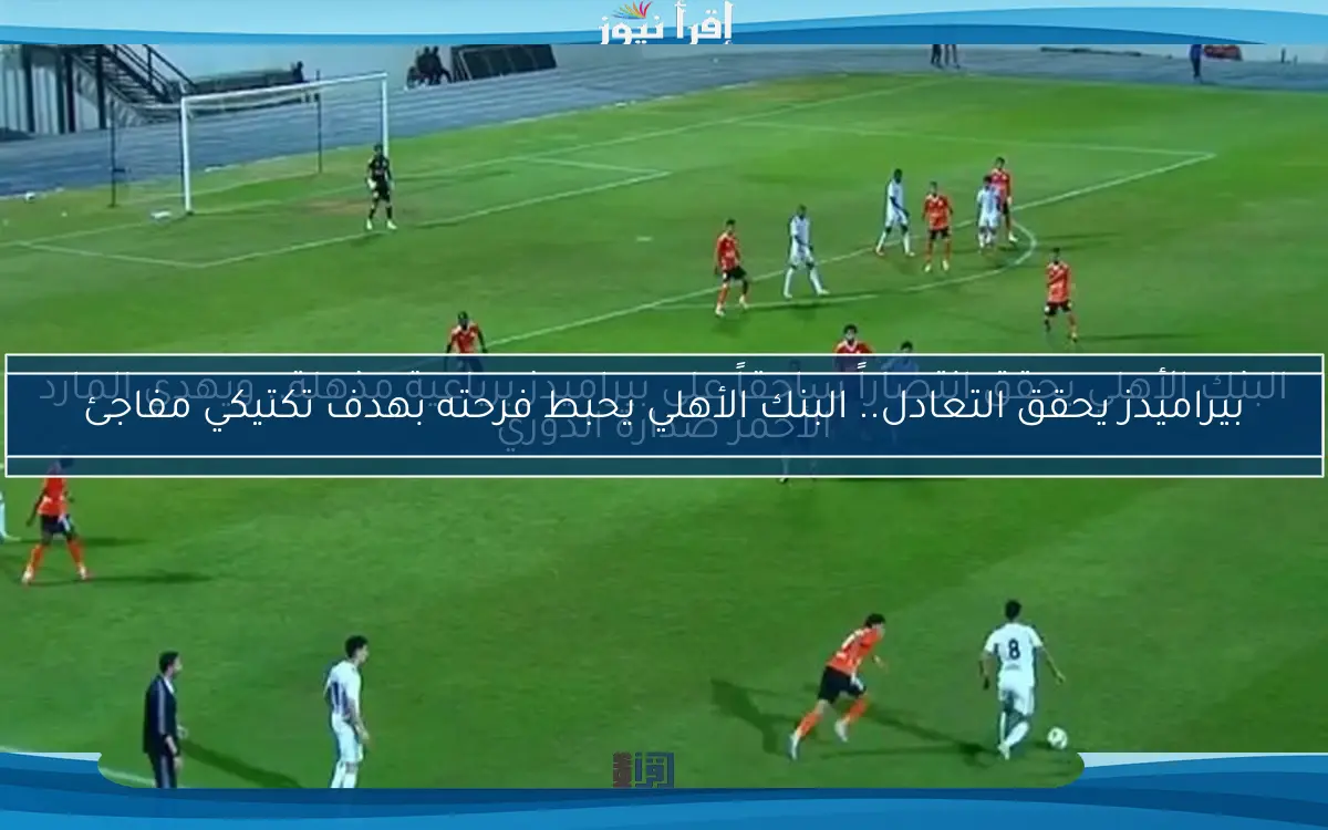 بيراميدز يحقق التعادل.. البنك الأهلي يحبط فرحته بهدف تكتيكي مفاجئ