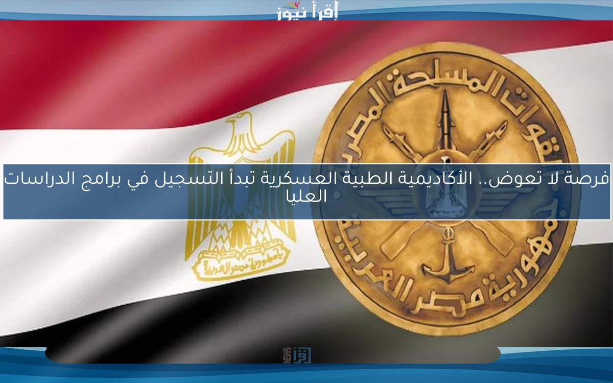 فرصة لا تعوض.. الأكاديمية الطبية العسكرية تبدأ التسجيل في برامج الدراسات العليا