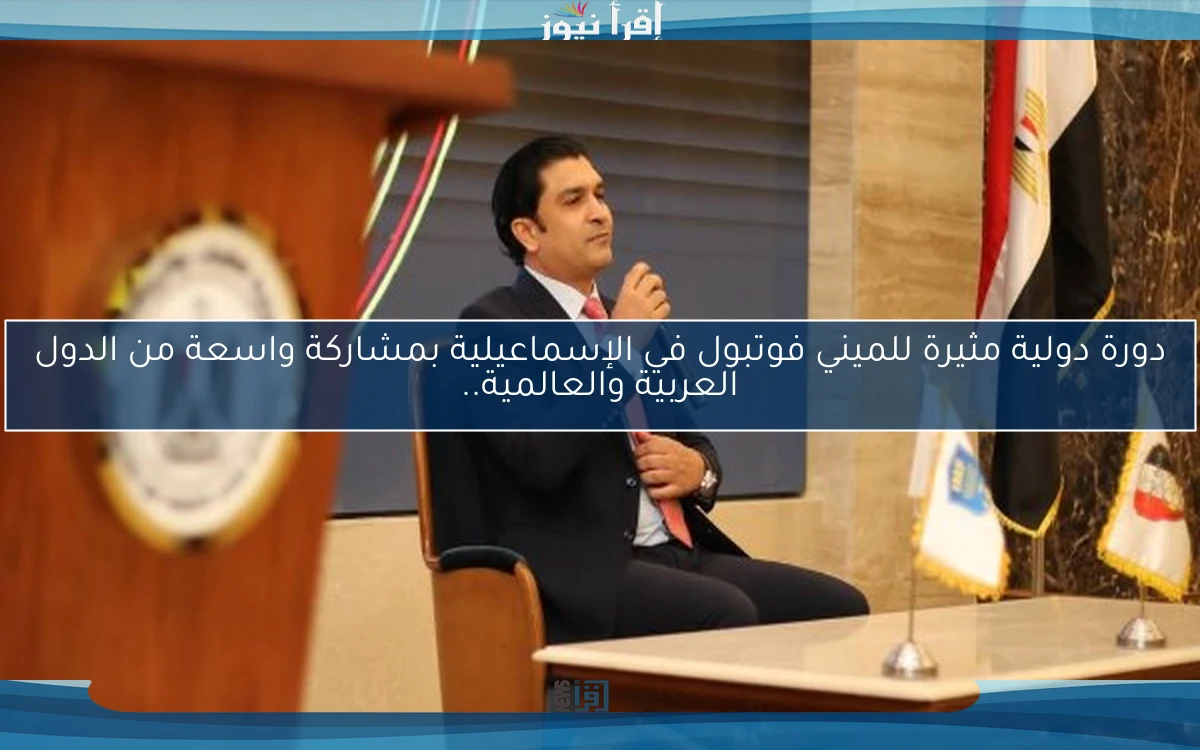 دورة دولية مثيرة للميني فوتبول في الإسماعيلية بمشاركة واسعة من الدول العربية والعالمية..