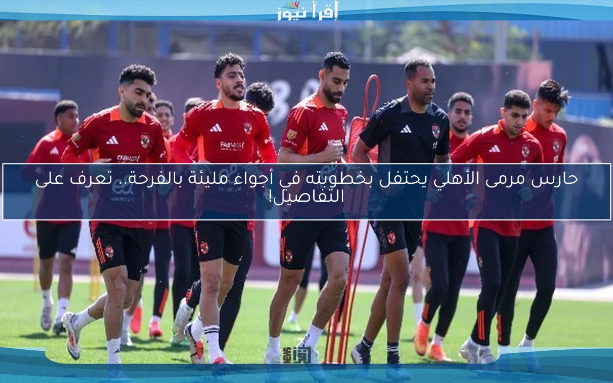 حارس مرمى الأهلي يحتفل بخطوبته في أجواء مليئة بالفرحة.. تعرف على التفاصيل!