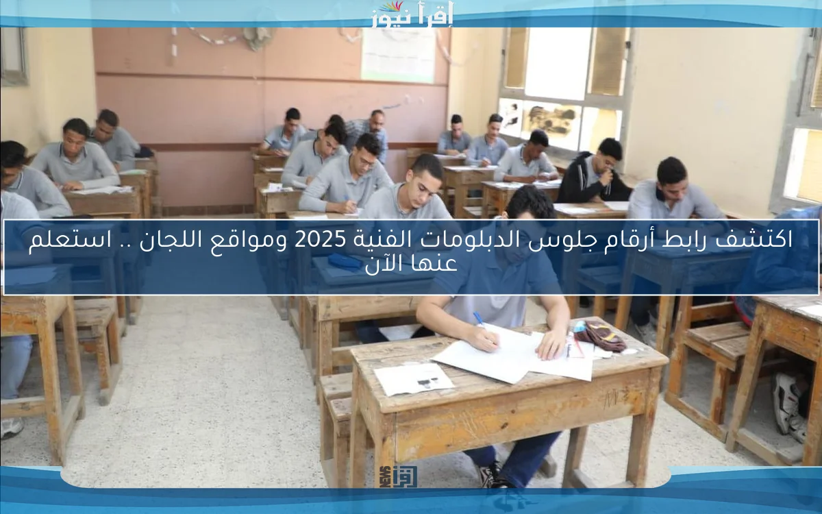 اكتشف رابط أرقام جلوس الدبلومات الفنية 2025 ومواقع اللجان .. استعلم عنها الآن