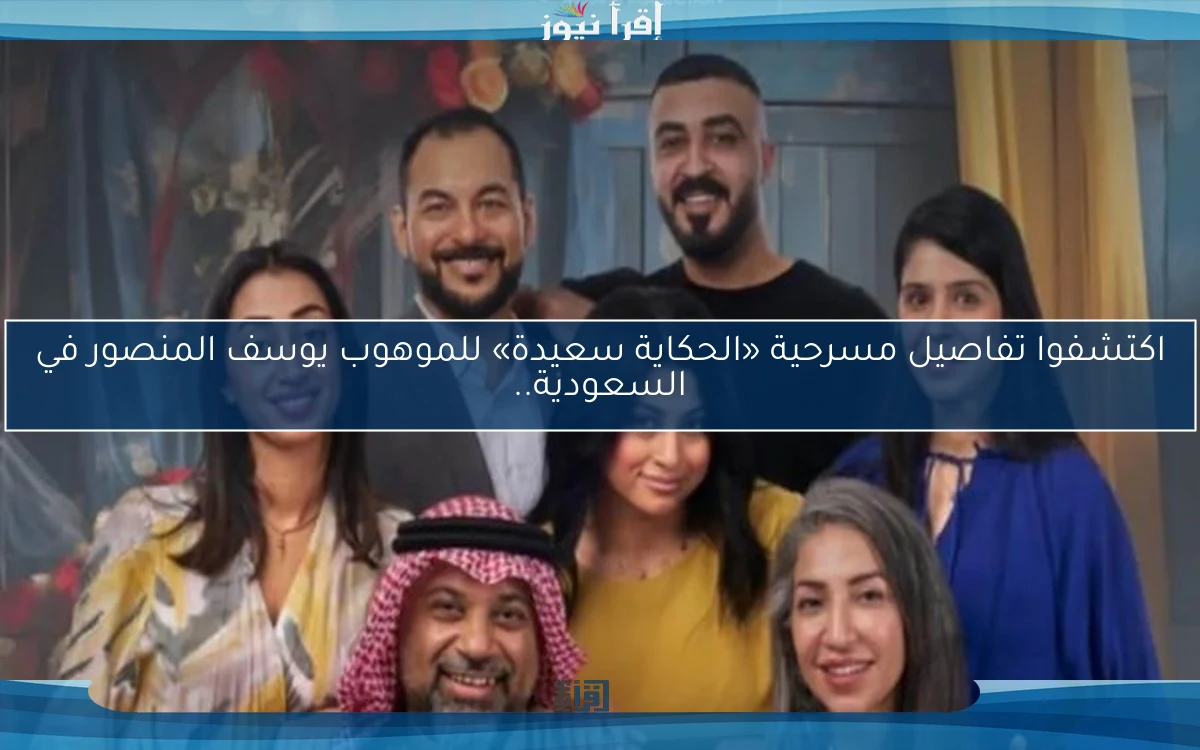اكتشفوا تفاصيل مسرحية «الحكاية سعيدة» للموهوب يوسف المنصور في السعودية..