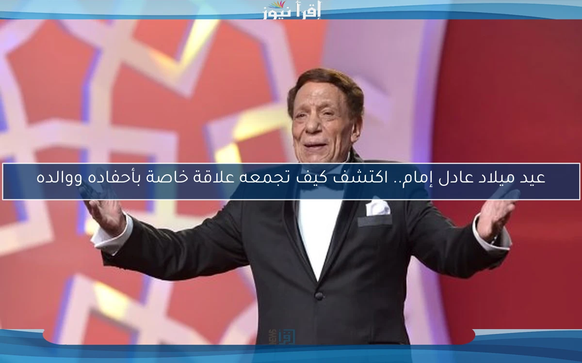 عيد ميلاد عادل إمام.. اكتشف كيف تجمعه علاقة خاصة بأحفاده ووالده