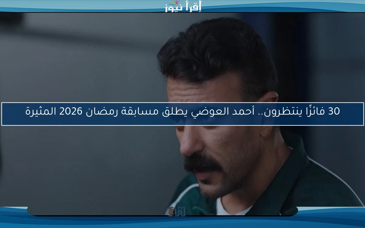 30 فائزًا ينتظرون.. أحمد العوضي يطلق مسابقة رمضان 2026 المثيرة