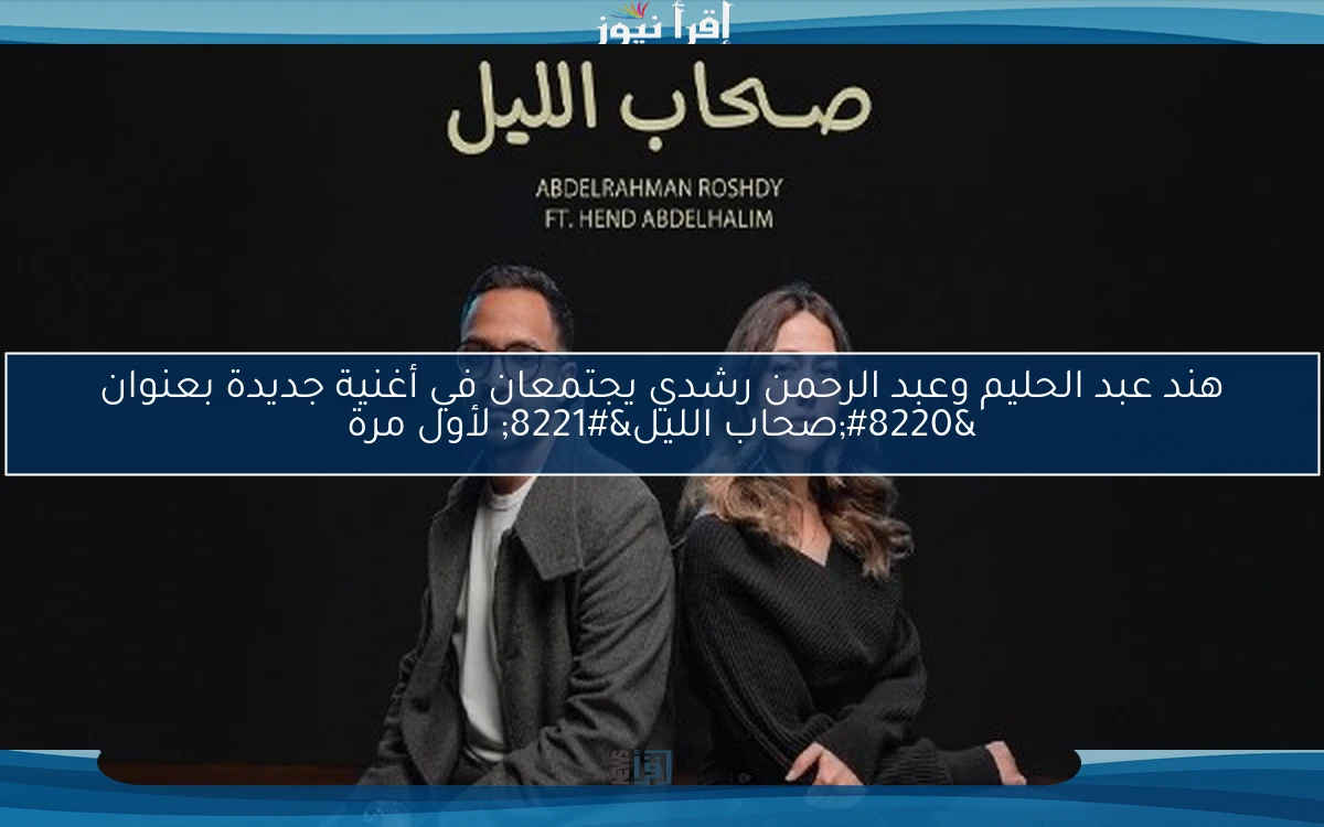 هند عبد الحليم وعبد الرحمن رشدي يجتمعان في أغنية جديدة بعنوان “صحاب الليل” لأول مرة