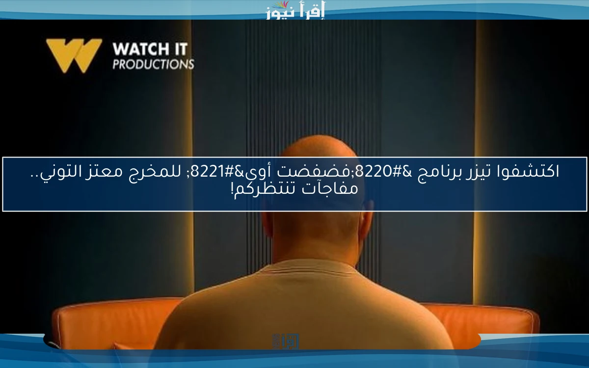 اكتشفوا تيزر برنامج “فضفضت أوى” للمخرج معتز التوني.. مفاجآت تنتظركم!