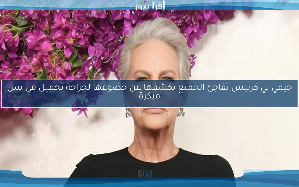 جيمي لي كرتيس تفاجئ الجميع بكشفها عن خضوعها لجراحة تجميل في سن مبكرة