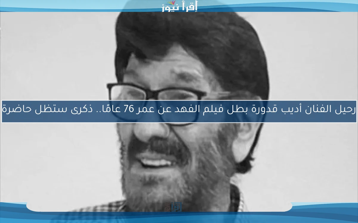 رحيل الفنان أديب قدورة بطل فيلم الفهد عن عمر 76 عامًا.. ذكرى ستظل حاضرة