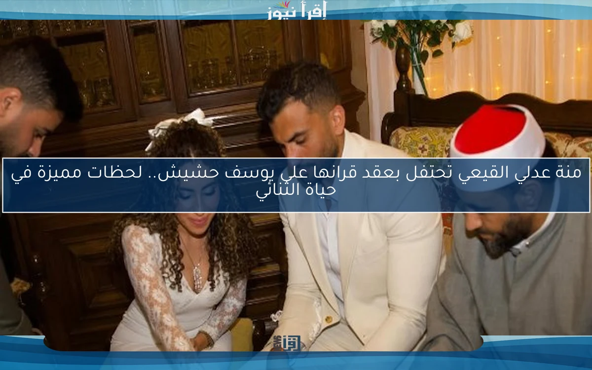 منة عدلي القيعي تحتفل بعقد قرانها على يوسف حشيش.. لحظات مميزة في حياة الثنائي