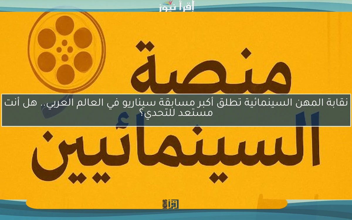 نقابة المهن السينمائية تطلق أكبر مسابقة سيناريو في العالم العربي.. هل أنت مستعد للتحدي؟