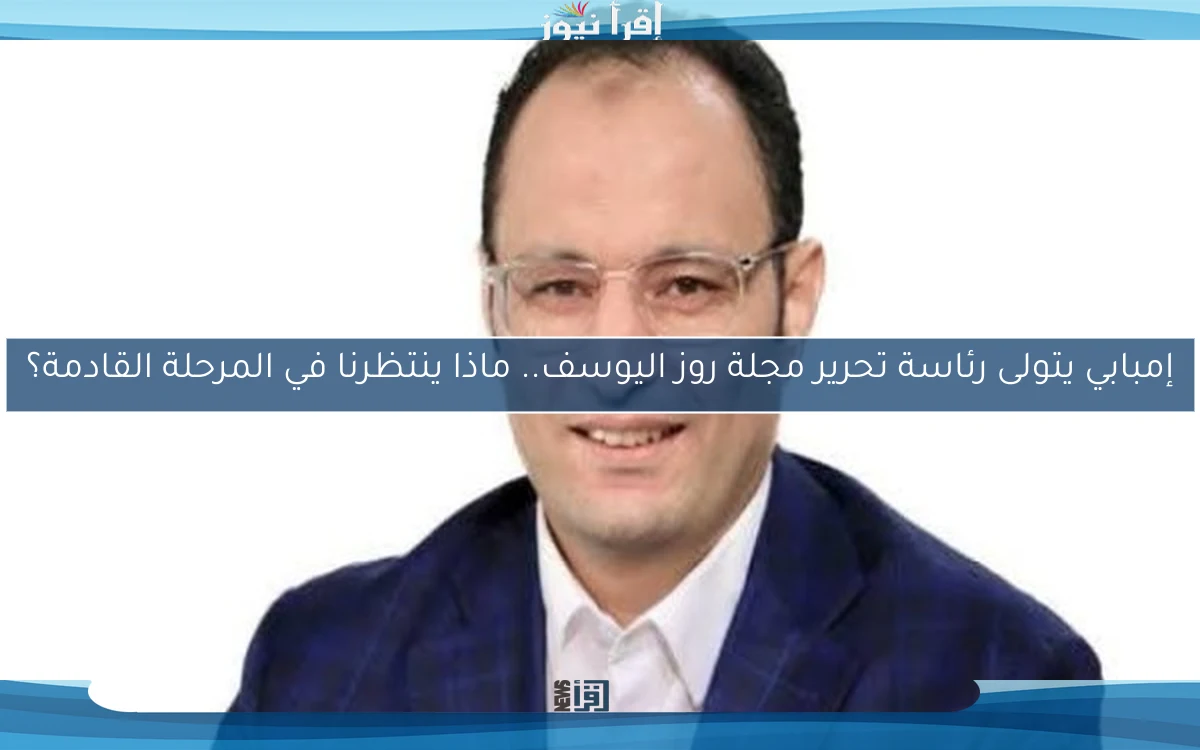 إمبابي يتولى رئاسة تحرير مجلة روز اليوسف.. ماذا ينتظرنا في المرحلة القادمة؟