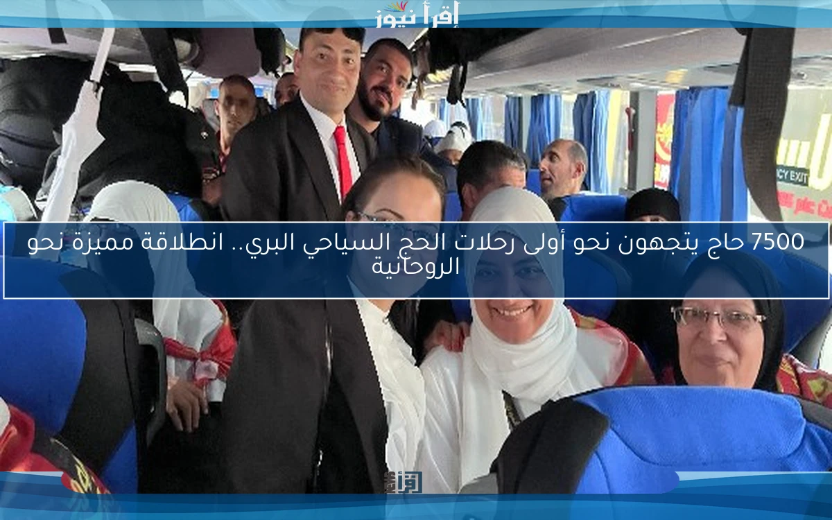 7500 حاج يتجهون نحو أولى رحلات الحج السياحي البري.. انطلاقة مميزة نحو الروحانية