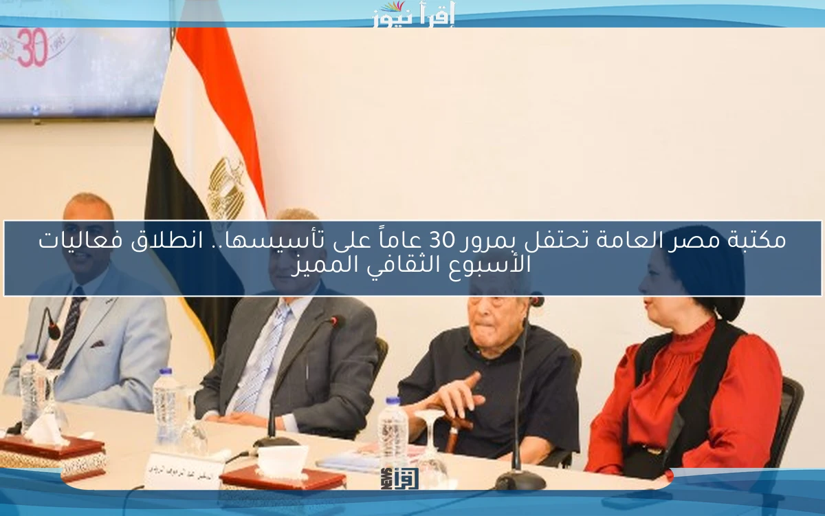 مكتبة مصر العامة تحتفل بمرور 30 عاماً على تأسيسها.. انطلاق فعاليات الأسبوع الثقافي المميز