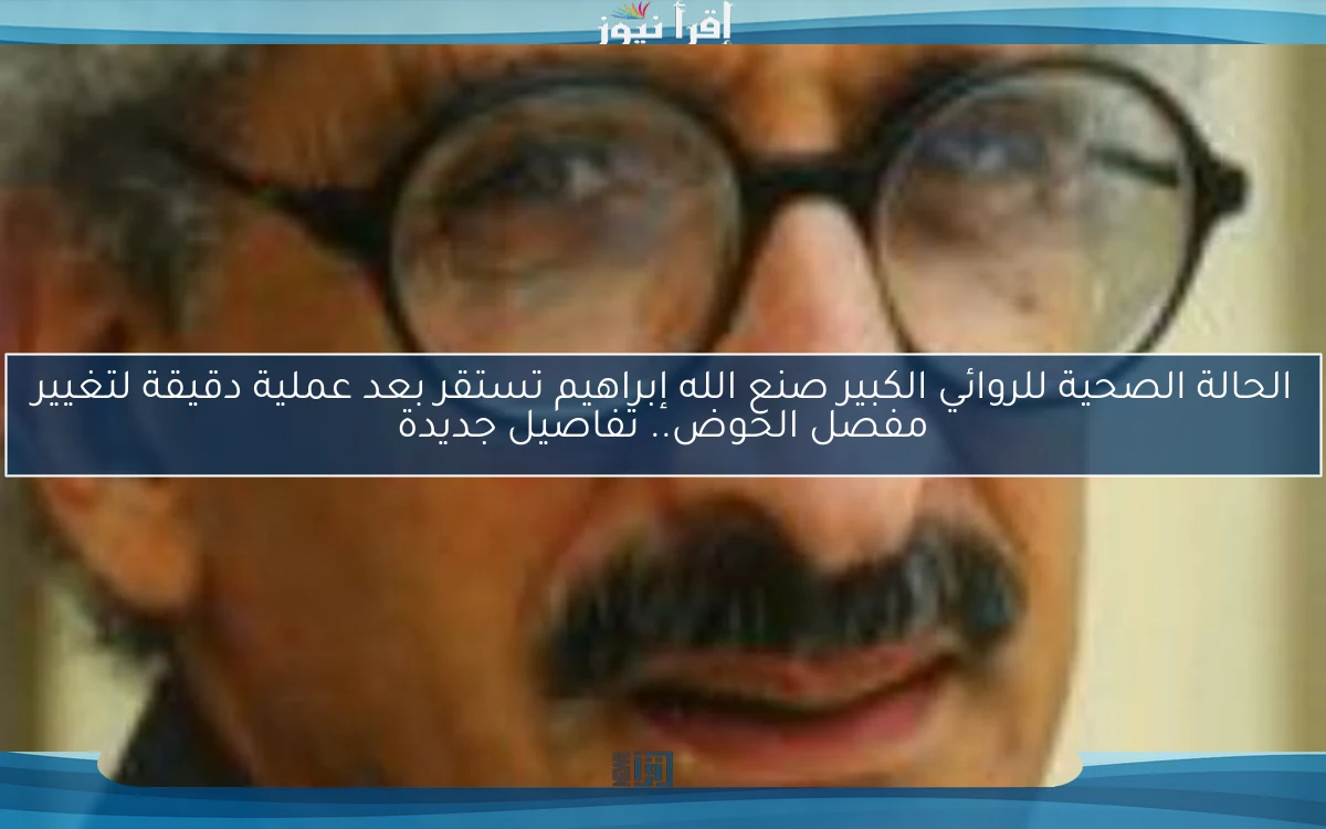 الحالة الصحية للروائي الكبير صنع الله إبراهيم تستقر بعد عملية دقيقة لتغيير مفصل الحوض.. تفاصيل جديدة