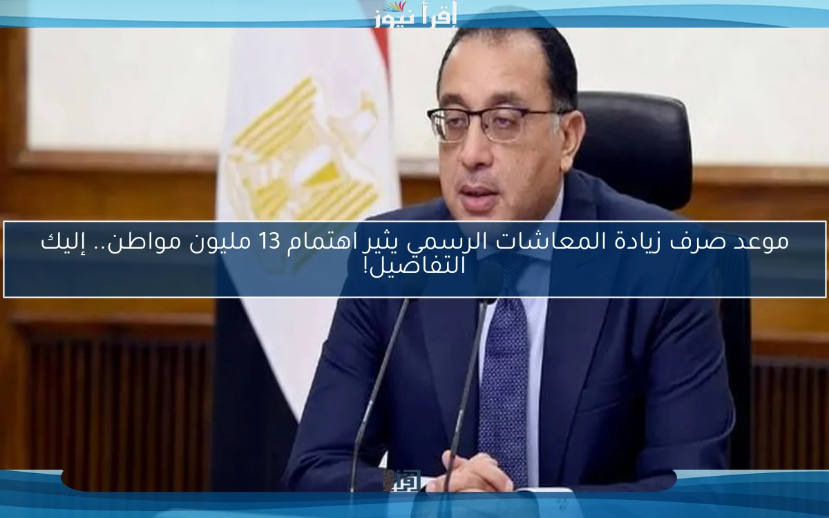 موعد صرف زيادة المعاشات الرسمي يثير اهتمام 13 مليون مواطن.. إليك التفاصيل!