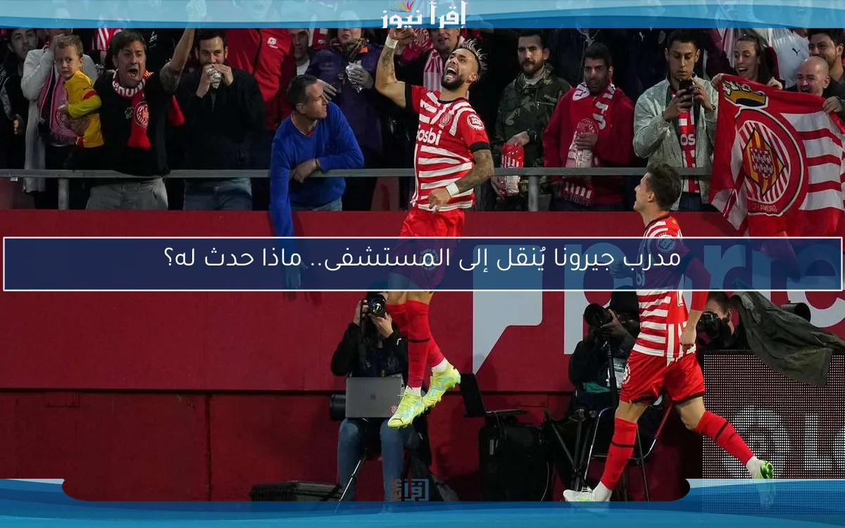 مدرب جيرونا يُنقل إلى المستشفى.. ماذا حدث له؟