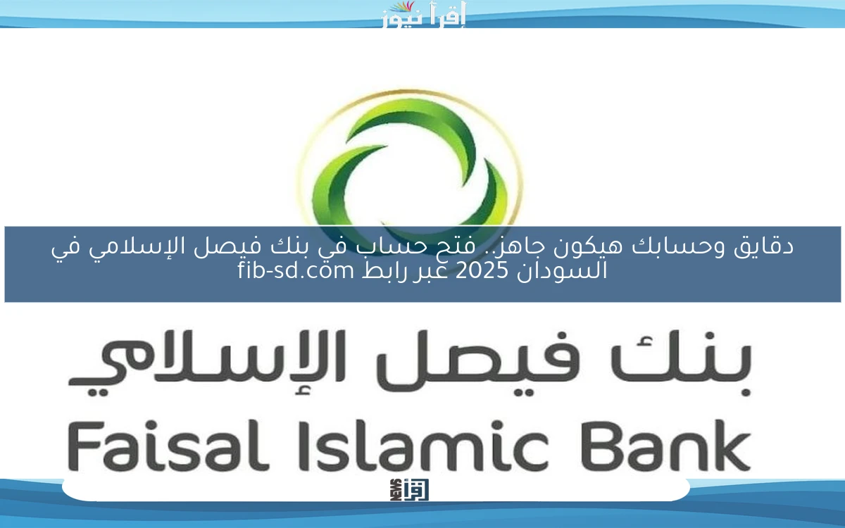 دقايق وحسابك هيكون جاهز.. فتح حساب في بنك فيصل الإسلامي في السودان 2025 عبر رابط fib-sd.com