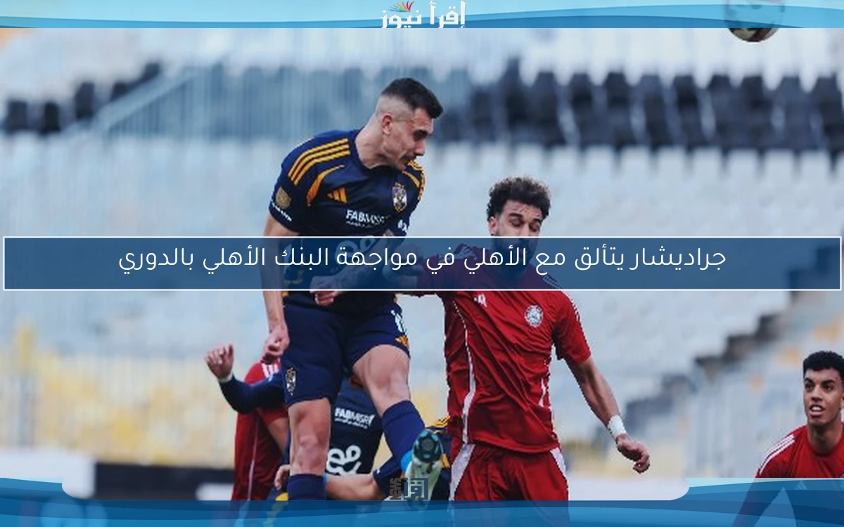 جراديشار يتألق مع الأهلي في مواجهة البنك الأهلي بالدوري