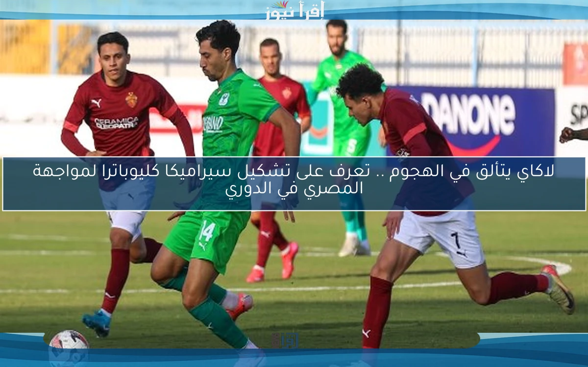 لاكاي يتألق في الهجوم .. تعرف على تشكيل سيراميكا كليوباترا لمواجهة المصري في الدوري