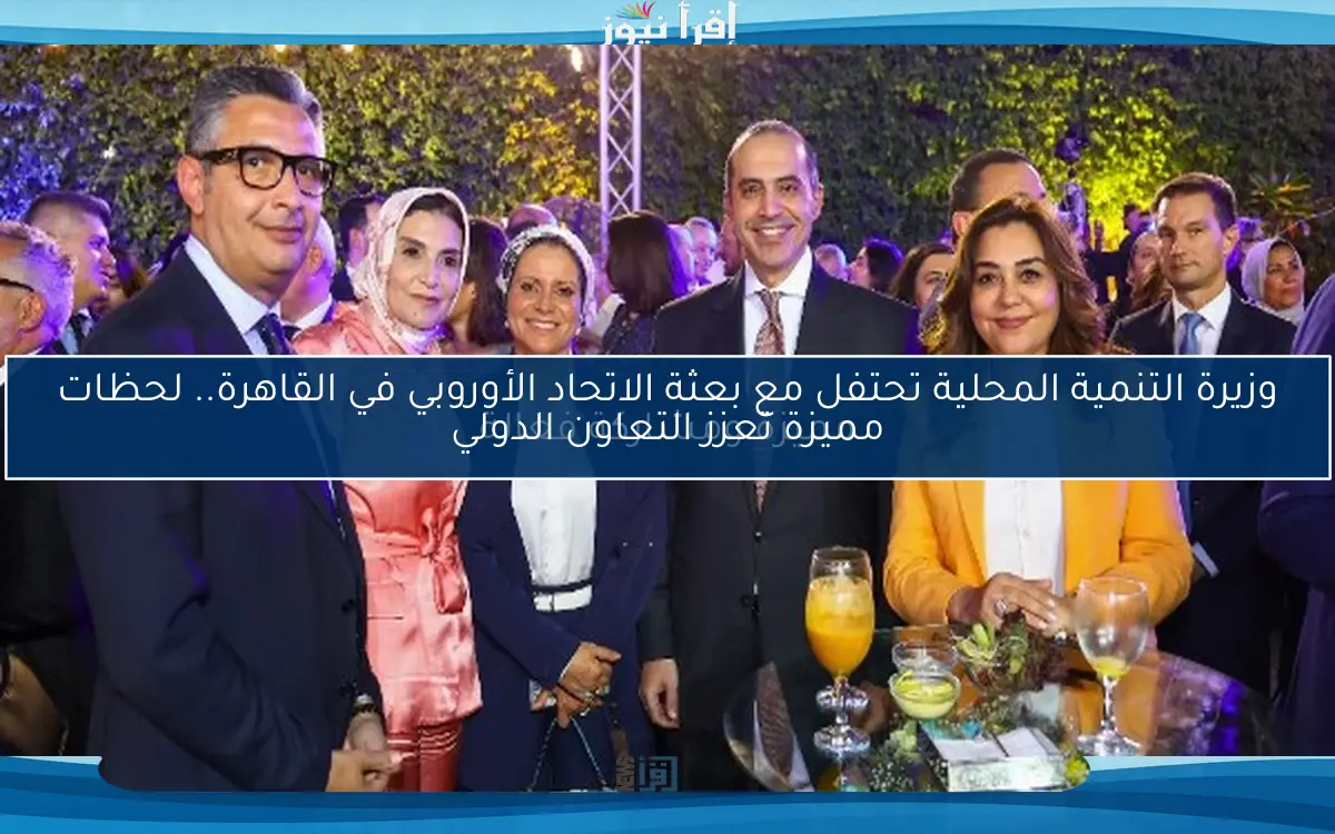 وزيرة التنمية المحلية تحتفل مع بعثة الاتحاد الأوروبي في القاهرة.. لحظات مميزة ومشاركة فعالة