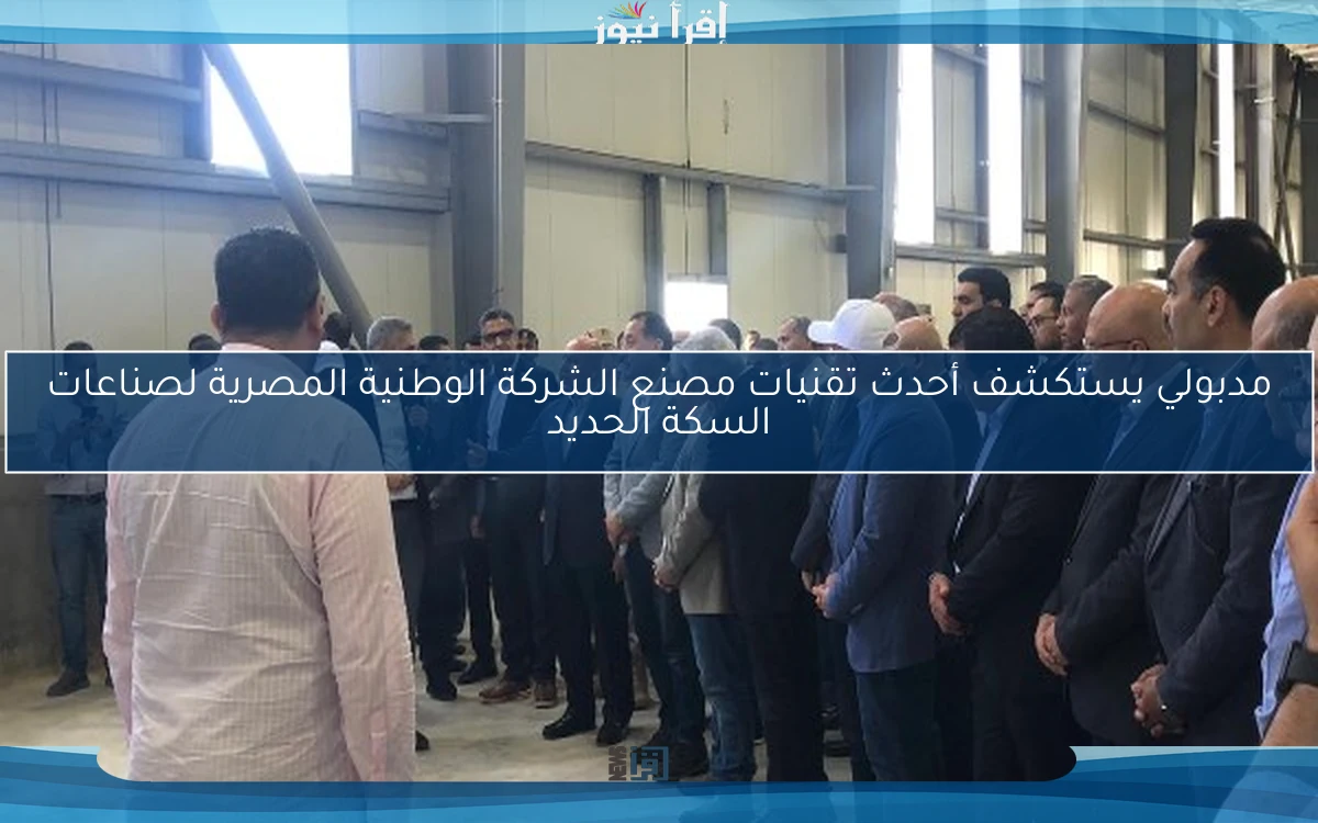مدبولي يستكشف أحدث تقنيات مصنع الشركة الوطنية المصرية لصناعات السكة الحديد