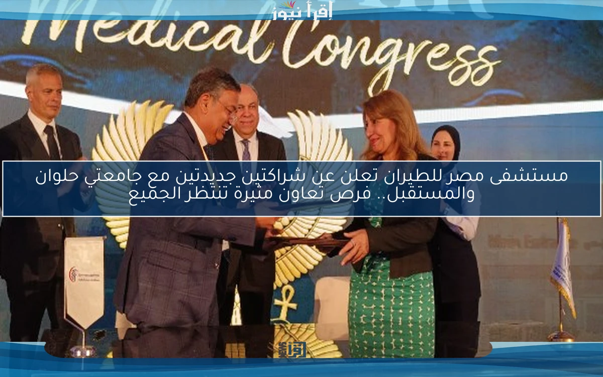 مستشفى مصر للطيران تعلن عن شراكتين جديدتين مع جامعتي حلوان والمستقبل.. فرص تعاون مثيرة تنتظر الجميع