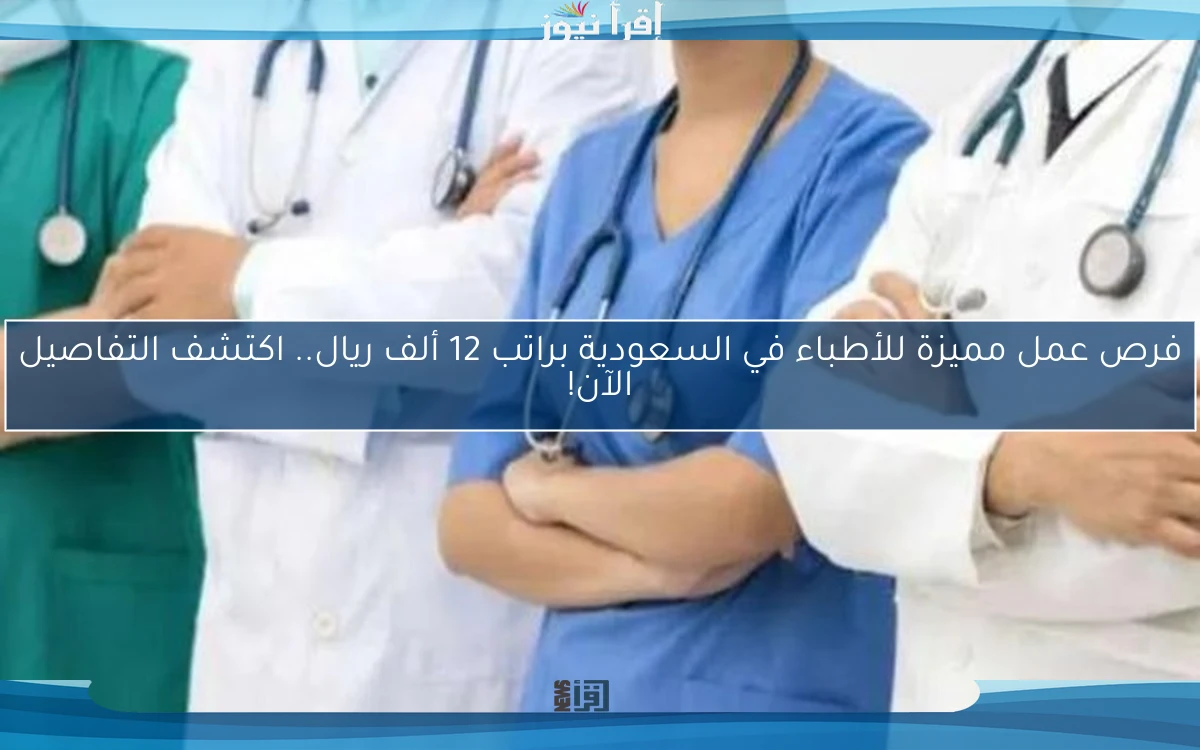 فرص عمل مميزة للأطباء في السعودية براتب 12 ألف ريال.. اكتشف التفاصيل الآن!