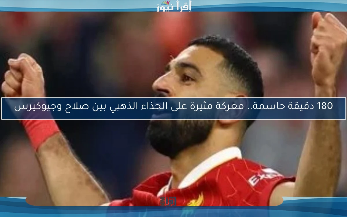 180 دقيقة حاسمة.. معركة مثيرة على الحذاء الذهبي بين صلاح وجيوكيرس