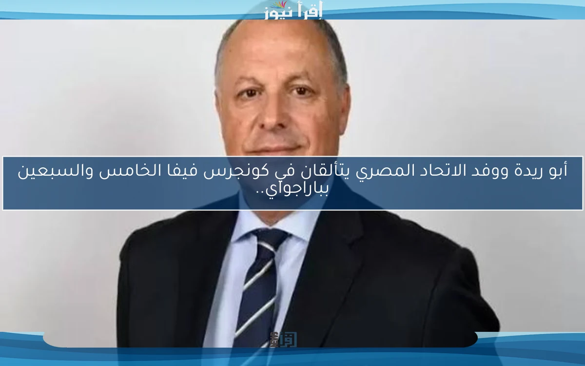 أبو ريدة ووفد الاتحاد المصري يتألقان في كونجرس فيفا الخامس والسبعين بباراجواي..