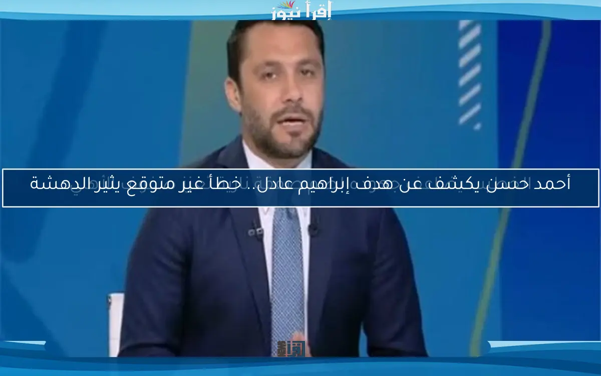 أحمد حسن يكشف عن هدف إبراهيم عادل.. خطأ غير متوقع يثير الدهشة