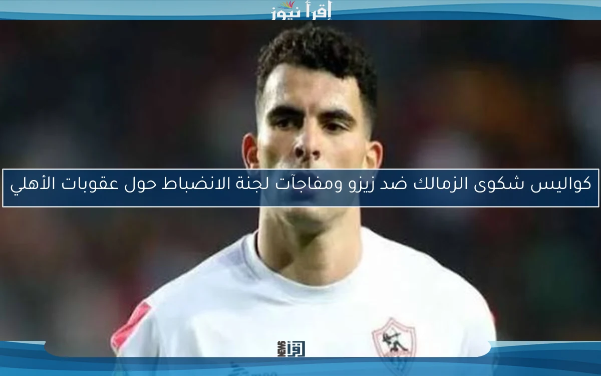 كواليس شكوى الزمالك ضد زيزو ومفاجآت لجنة الانضباط حول عقوبات الأهلي