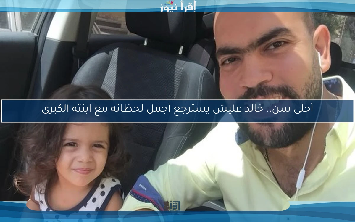 أحلى سن.. خالد عليش يسترجع أجمل لحظاته مع ابنته الكبرى