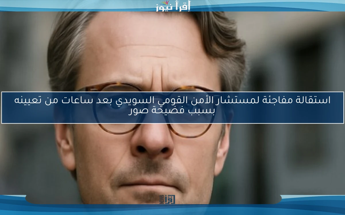 استقالة مفاجئة لمستشار الأمن القومي السويدي بعد ساعات من تعيينه بسبب فضيحة صور