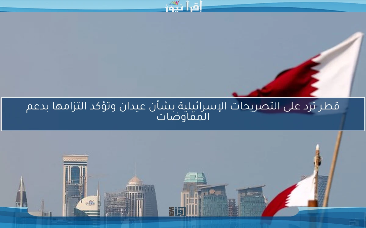 قطر ترد على التصريحات الإسرائيلية بشأن عيدان وتؤكد التزامها بدعم المفاوضات