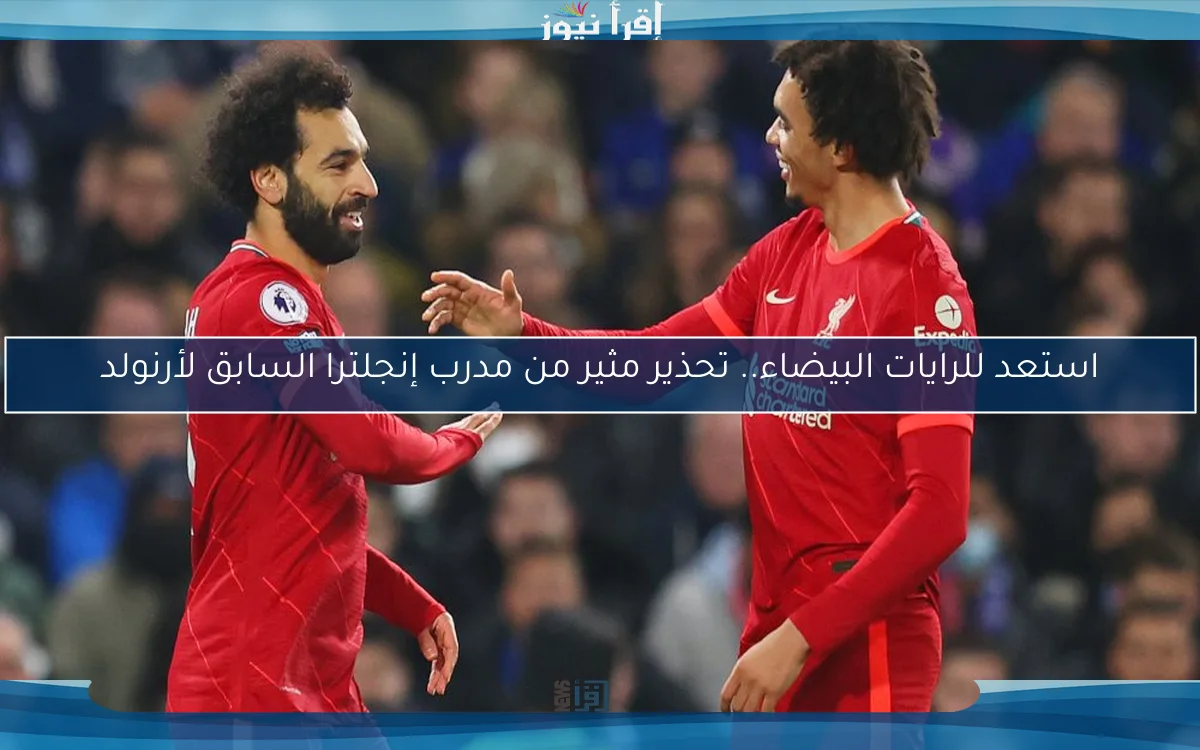 استعد للرايات البيضاء.. تحذير مثير من مدرب إنجلترا السابق لأرنولد
