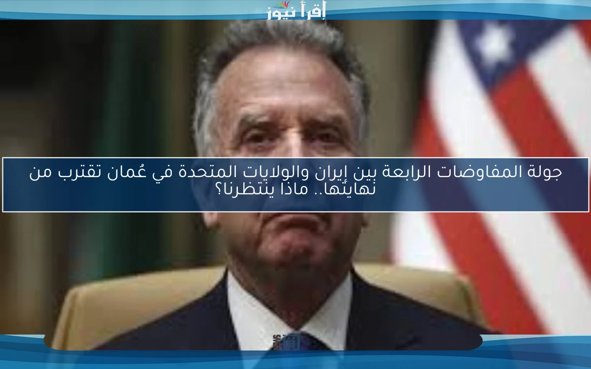 جولة المفاوضات الرابعة بين إيران والولايات المتحدة في عُمان تقترب من نهايتها.. ماذا ينتظرنا؟
