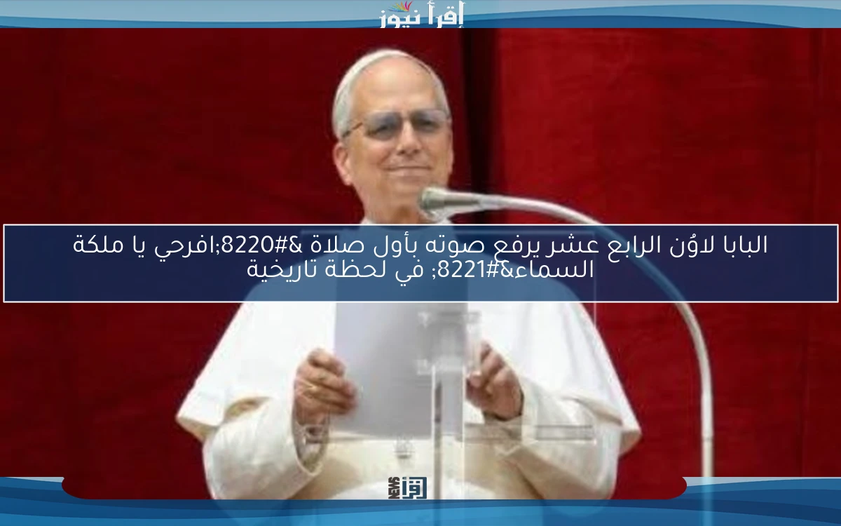 البابا لاوُن الرابع عشر يرفع صوته بأول صلاة “افرحي يا ملكة السماء” في لحظة تاريخية