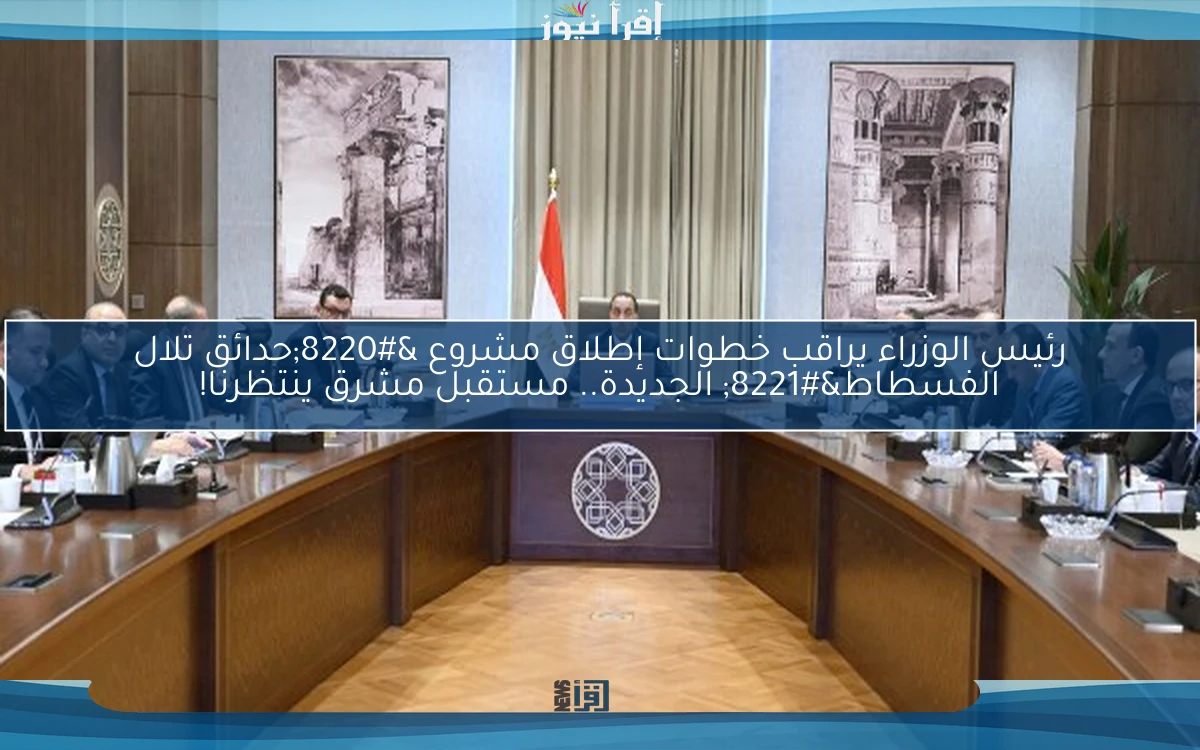رئيس الوزراء يراقب خطوات إطلاق مشروع “حدائق تلال الفسطاط” الجديدة.. مستقبل مشرق ينتظرنا!