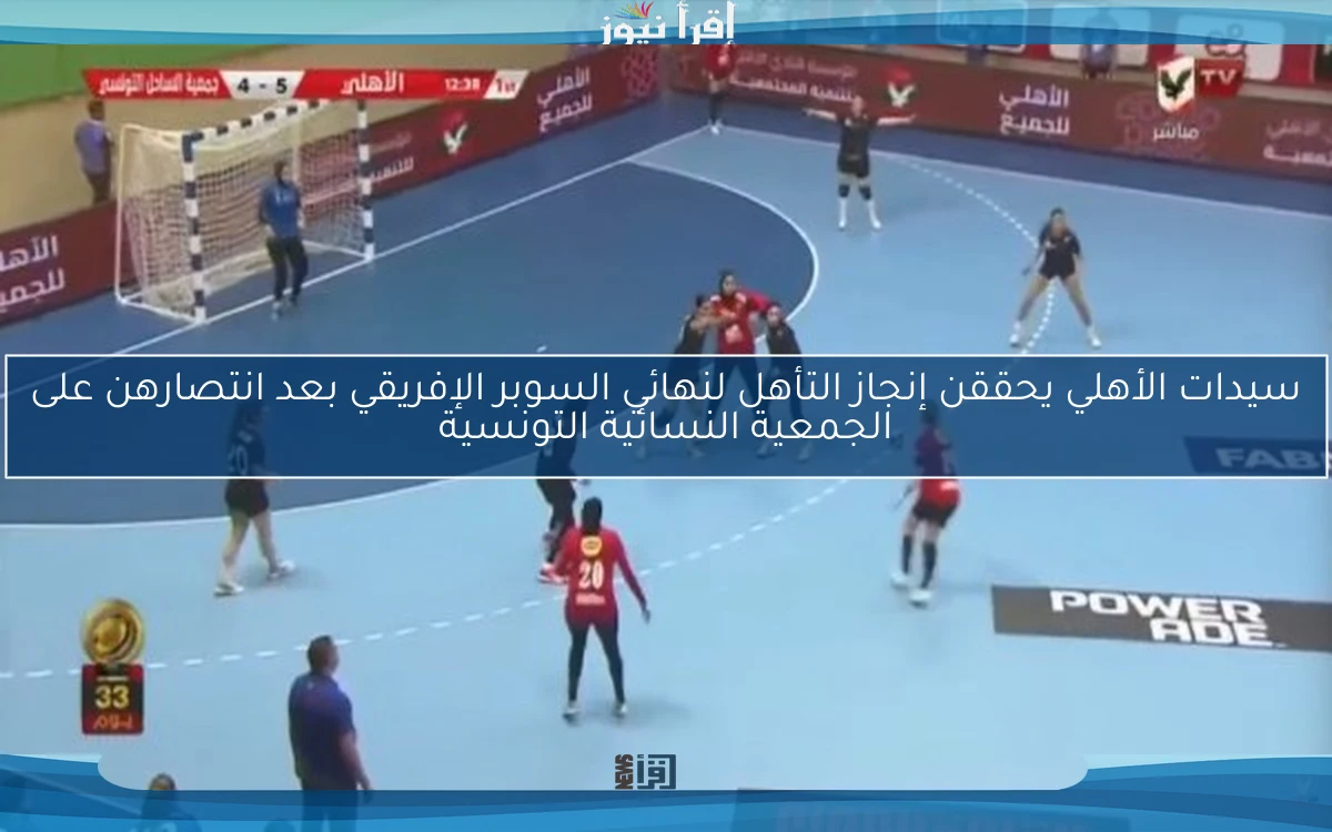 سيدات الأهلي يحققن إنجاز التأهل لنهائي السوبر الإفريقي بعد انتصارهن على الجمعية النسائية التونسية