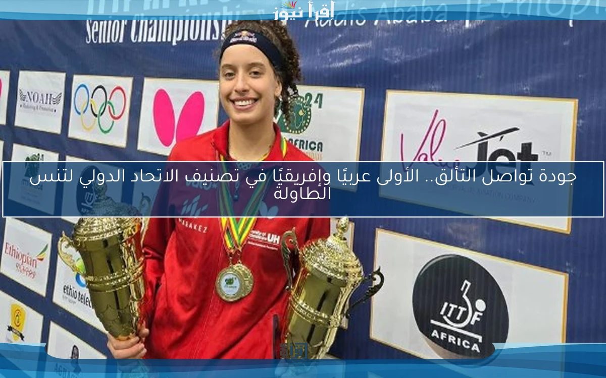 جودة تواصل التألق.. الأولى عربيًا وإفريقيًا في تصنيف الاتحاد الدولي لتنس الطاولة