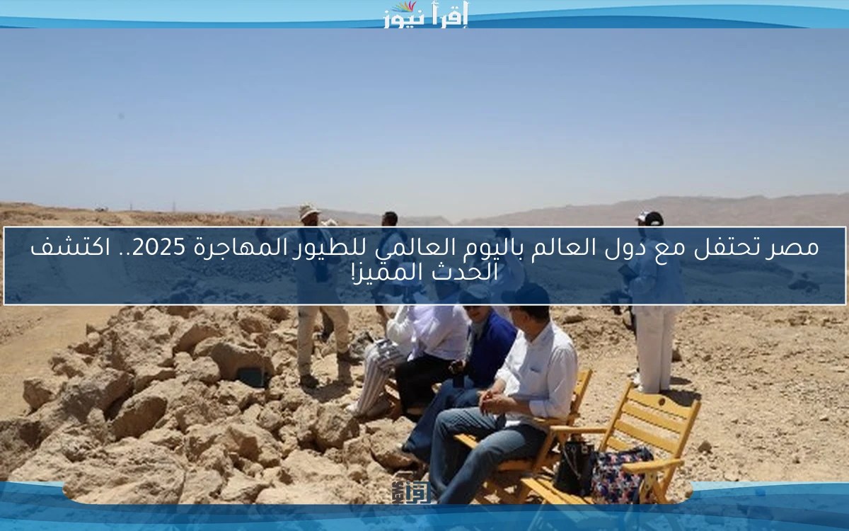 مصر تحتفل مع دول العالم باليوم العالمي للطيور المهاجرة 2025.. اكتشف الحدث المميز!